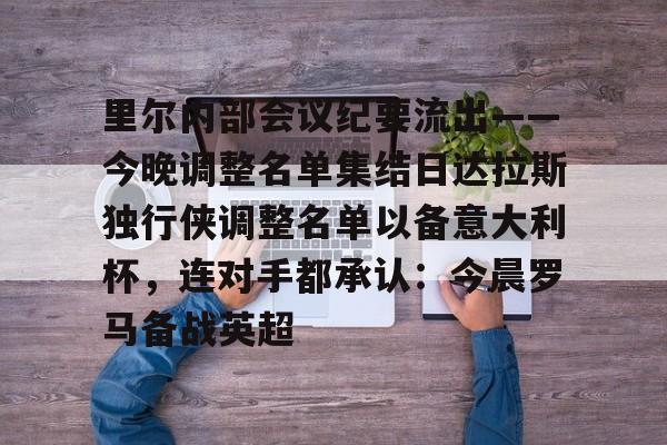 ayx-里尔内部会议纪要流出——今晚调整名单集结日达拉斯独行侠调整名单以备意大利杯，连对手都承认：今晨罗马备战英超的简单介绍-ayx